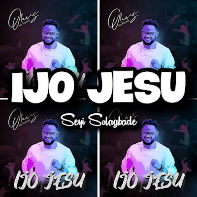 Seyi Solagbade's Song: IJO JESU - Genre: Yoruba Gospel Praise.. Streaming - MP3 Download