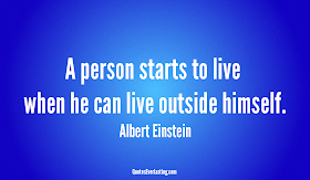 "A person starts to live when he can live outside himself." ~ Albert Einstein 