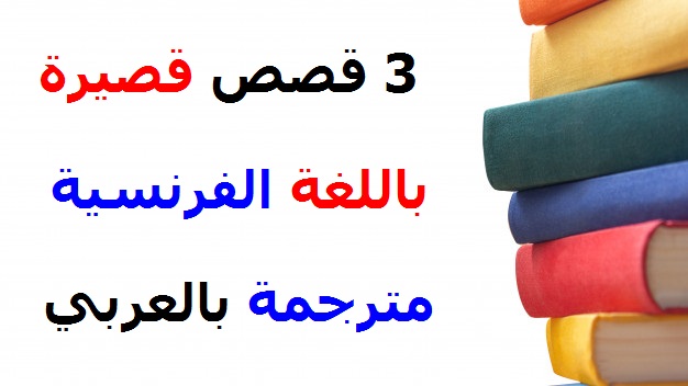 3 قصص قصيرة باللغة الفرنسية مترجمة بالعربي 3 قصص قصيرة باللغة الفرنسية مترجمة بالعربي