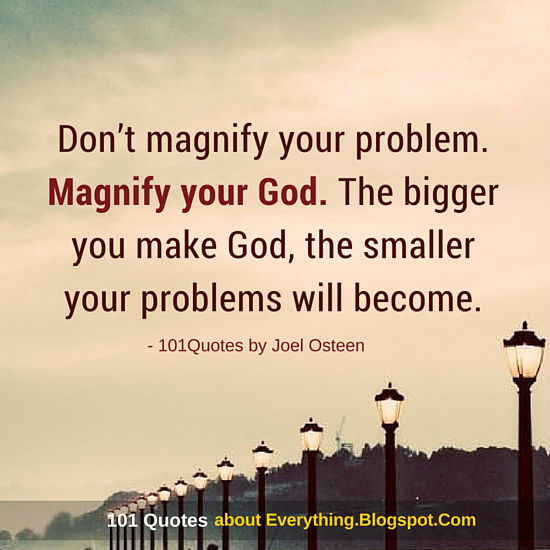 Don’t magnify your problem. Magnify your God Joel Osteen Quote 101