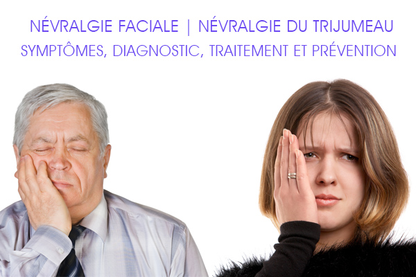 Névralgie faciale | Névralgie du trijumeau : Symptômes, Diagnostic, Traitement et Prévention