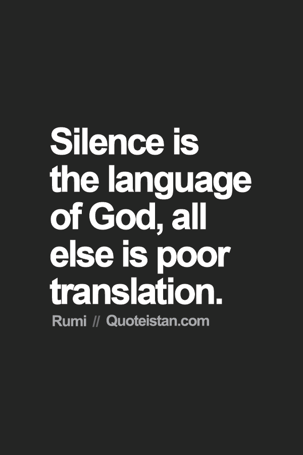 Silence is the language of god, all else is poor translation. Rumi
