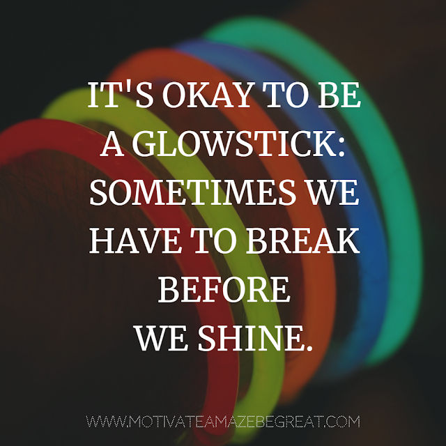 Super Motivational Quotes: "It's okay to be a glowstick: Sometimes we have to break before we shine."