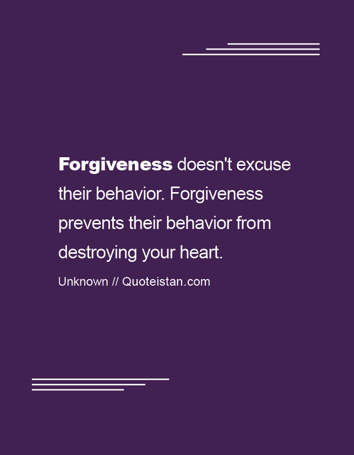 Forgiveness doesn't excuse their behavior. Forgiveness prevents their behavior from destroying your heart.