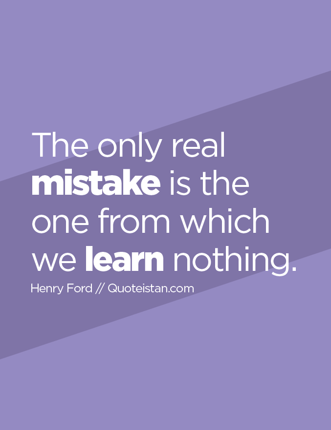 The only real mistake is the one from which we learn nothing.
