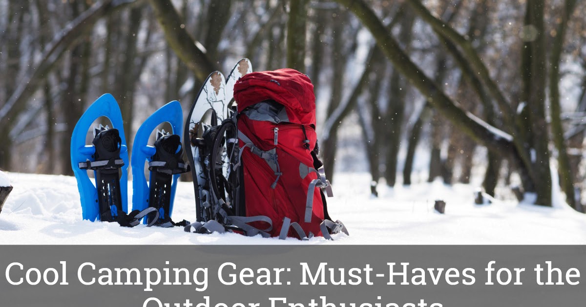 Cool Camping Gear MustHaves for the Outdoor Enthusiasts