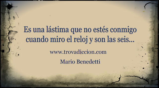 Mario-Benedetti-Amor-de-tarde-Trovadicción-Radio Es una lástima que no estés conmigo cuando miro el reloj y son las seis.
