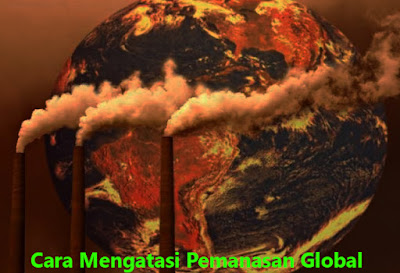 Cara Mengatasi Pemanasan Global Cara Mengatasi Pemanasan Global