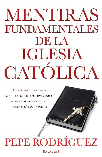 MENTIRAS FUNDAMENTALES DE LA IGLESIA CATÓLICA-Pepe Rodríguez-Ediciones B
