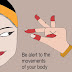 Be alert to the movements of your body