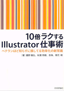 10倍ラクするIllustrator仕事術 ベテランほど知らずに損してる効率化の新常識 [10 Bai Ra Ku Suru Illustrator Shigoto Jutsu Veteran Hodo Shirazu Ni Sonshiteru Koritsu Ka No Shinjoshiki]