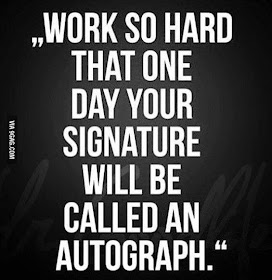 Work so hard that one day your signature will be called an autograph.