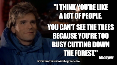 Inspirational MacGyver Quotes For Knowledge And Resourcefulness: "I think you're like a lot of people. You can't see the trees because you're too busy cutting' down the forest." - MacGyver 