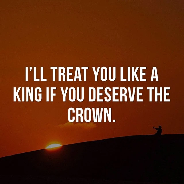 I'll treat you like a king if you deserve the crown. - Inspiration Quotes