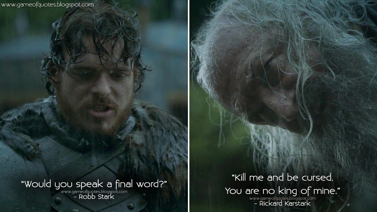 Game of Thrones Quotes: Robb Stark: Would you speak a final word? Rickard  Karstark: Kill me and be cursed. You are no king of mine.