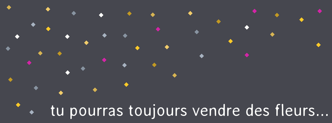 Tu pourras toujours vendre des fleurs