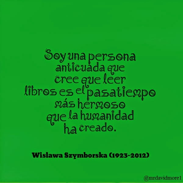 Soy una persona anticuada que cree que leer libros es el pasatiempo más hermoso que la humanidad ha creado. Wislawa Szymborska. (1923-2012)