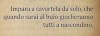 Impara a cavartela da solo, che quando sarai al buio giocheranno tutti a nascondino.