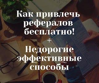 Как привлечь рефералов бесплатно,заказать недорогую эффективную рекламу