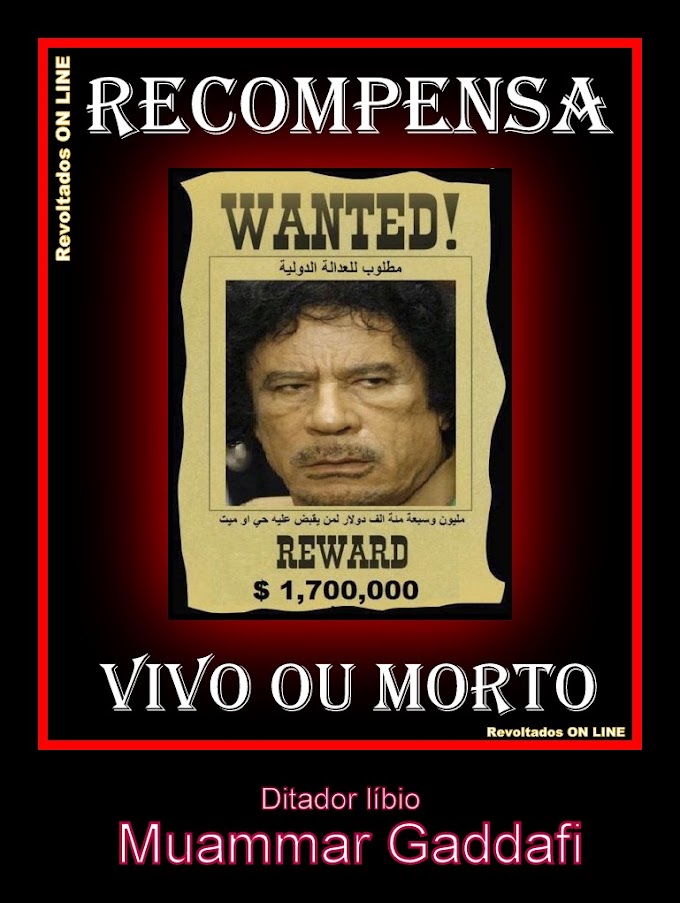 Recompensa de US$ 1,7 milhão para quem capturar o ditador líbio Muammar Gaddafi vivo ou morto!!!