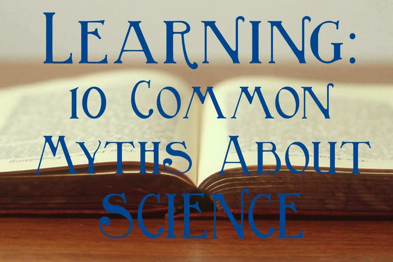 Ten Common Learning Myths That Might Be >> Learning 10 Common Myths About Science Ten Common Learning Myths That Might Be >> Learning 10 Common Myths About Science