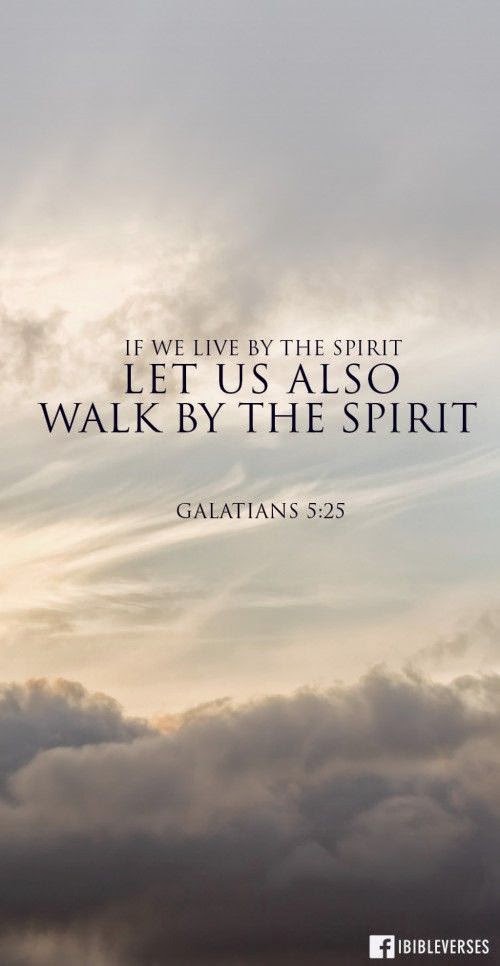If we live by the Spirit let us also walk by the Spirit. - Galatians 5: ...
