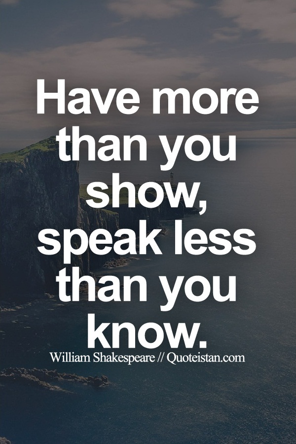 Have more than you show,Speak less than you know.