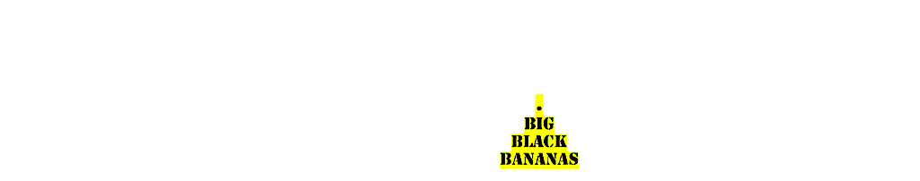 BIG BLACK BANANAS