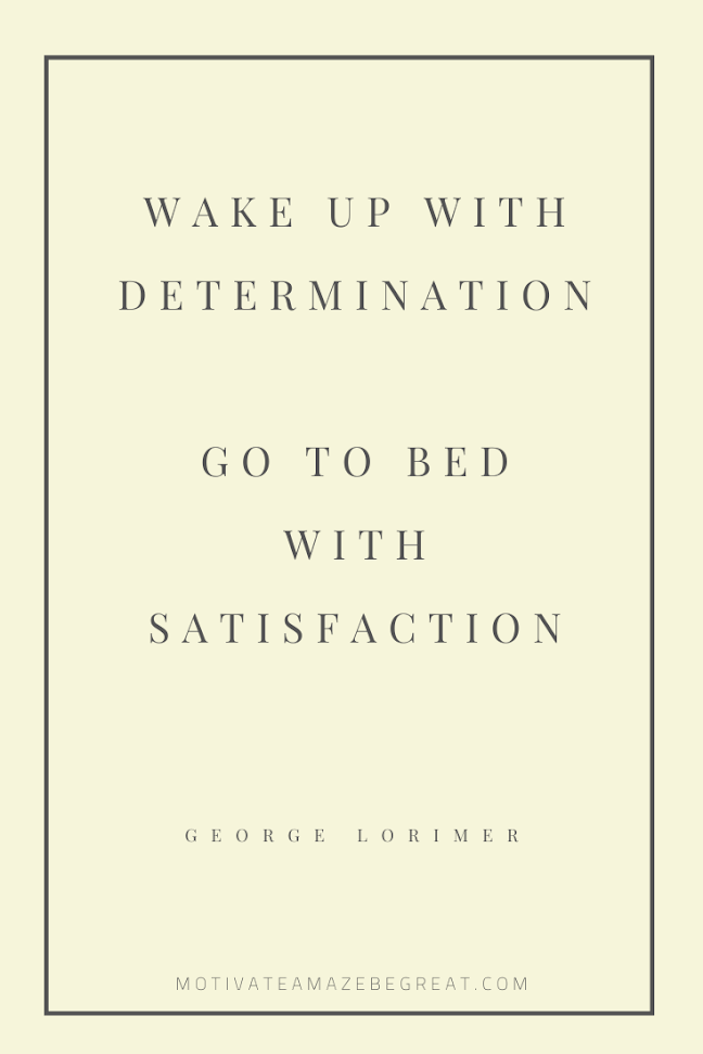 44 Short Success Quotes And Sayings: "Wake up with determination. Go to bed with satisfaction." - George Lorimer