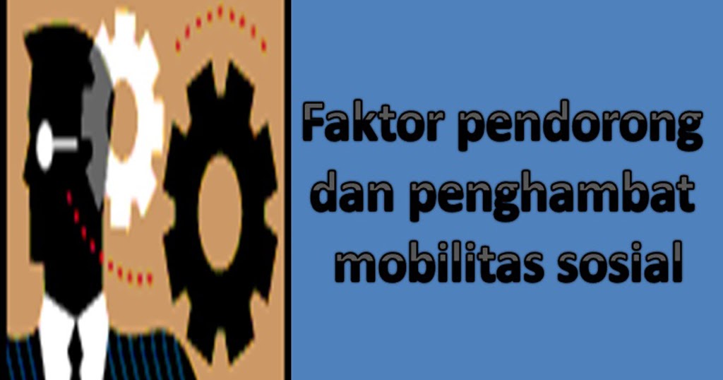 Faktor Faktor Pendorong Dan Penghambat Mobilitas Sosial Bebaskoro