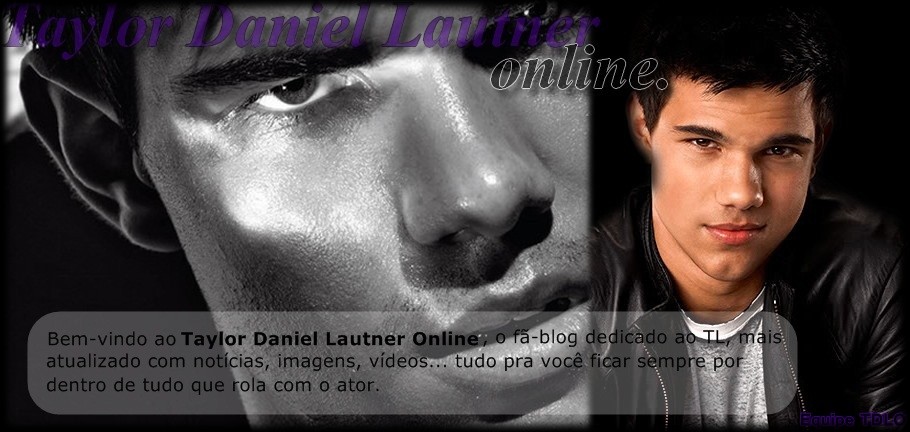 Taylor Daniel Lautner Online  - Tudo sobre Taylor Lautner, no Fã-blog mais dedicado