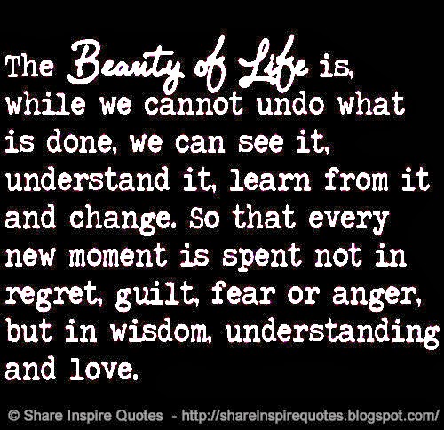 The beauty of life is. While we cannot undo what is done, we can see it
