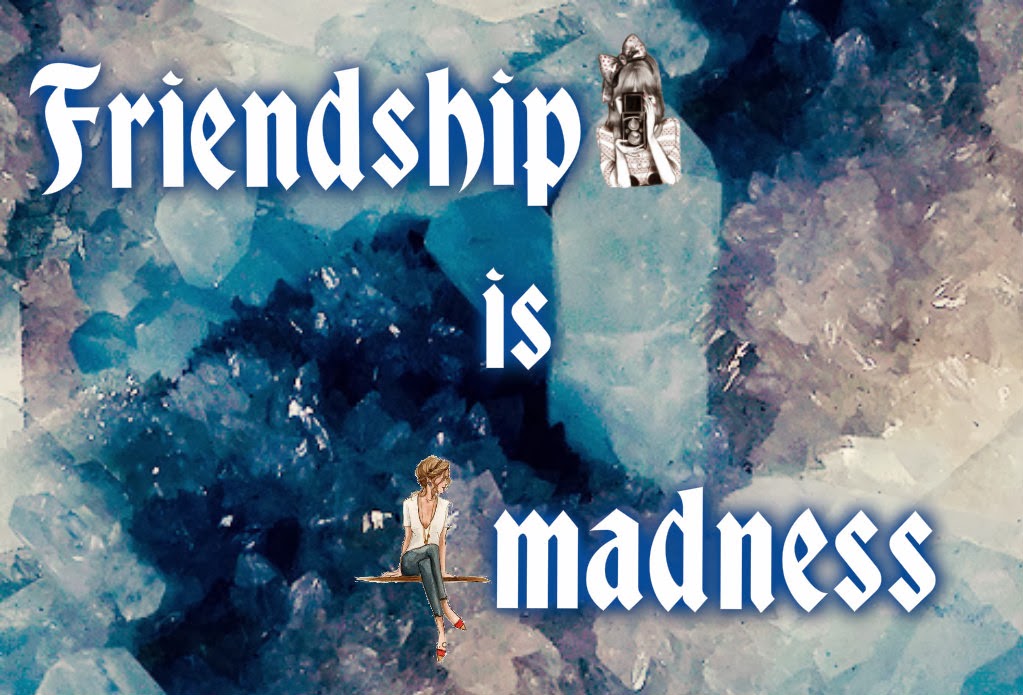 Friendship is madness