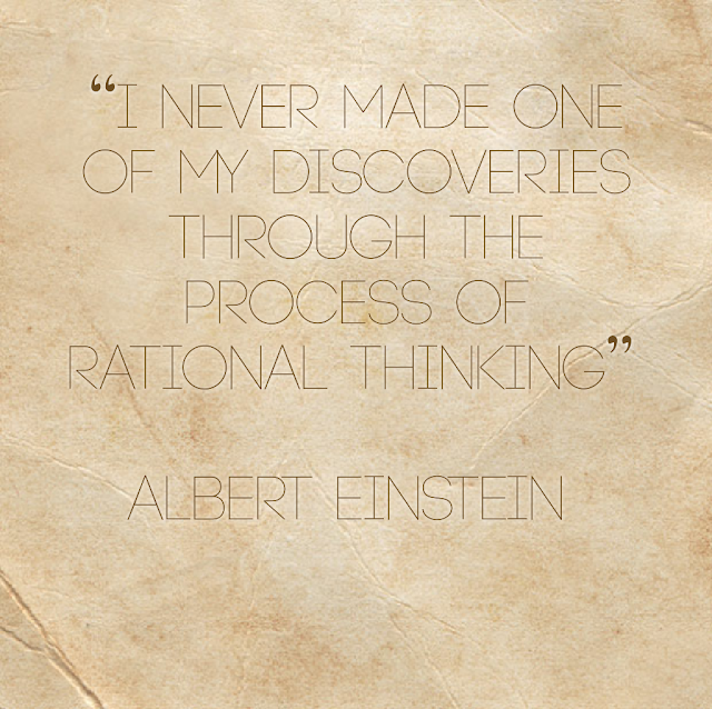 I never made on of my discoveries through the process of rational thinking. - Albert Einstein