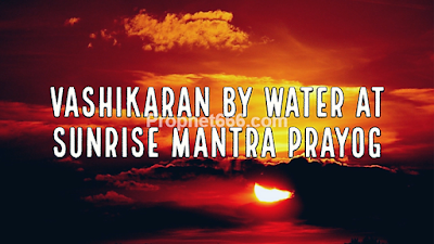 Vashikaran By Water at Sunrise Mantra Prayog Vashikaran at Suryodaya