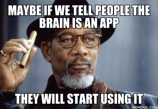 Maybe if we tell people the brain is an app they will start using it