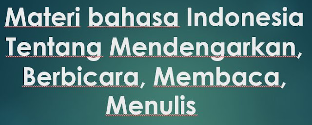 Materi bahasa Indonesia SD, MI, SMP, MTs, SMA, MA, SMK Perguruan Tinggi Tentang Mendengarkan, Berbicara, Membaca, Menulis 
