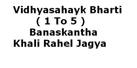 Vidhyasahayk Bharti ( 1 To 5 ) Banaskantha Khali Rahel Jagya