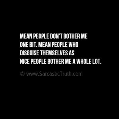Mean people don't bother me one bit. Mean people who disguise themselves as nice people bother me a whole lot.