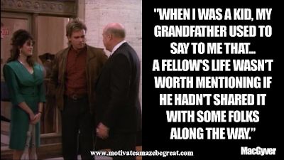 Inspirational MacGyver Quotes For Knowledge And Resourcefulness: "When I was a kid, my grandfather used to say to me that ... a fellow's life wasn't worth mentioning if he hadn't shared it with some folks along the way." - MacGyver 