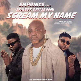 Premiere: Emprince - Scream My Name ft. Oritse Femi & Skales Mp3.