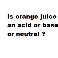 Is orange juice an acid or base or neutral ?