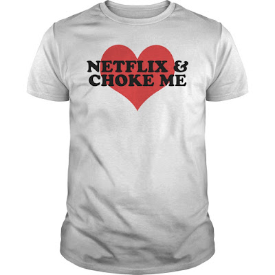 Netflix and Choke Me T Shirts Hoodie Sweatshirt. GET IT HERE