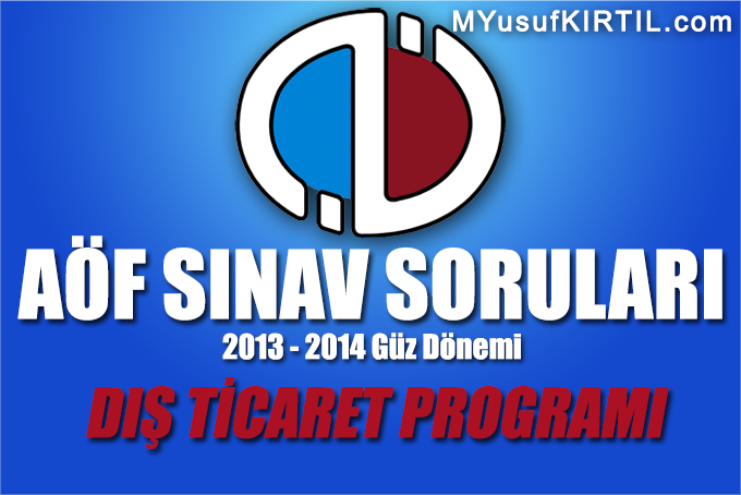 Açıköğretim Fakültesi ( AÖF ) Dış Ticaret Bölümü / Programı 2013 - 2014 Güz Dönemi Dönem Sonu Sınavı ( Final ) Soruları İndir  