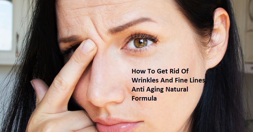 How To Get Rid Of Wrinkles And Fine Lines, Anti Aging Natural Formula