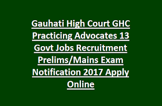 Gauhati High Court GHC Practicing Advocates 13 Govt Jobs Recruitment Prelims, Mains Exam Notification 2017 Apply Online