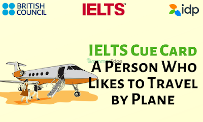 IELTS Cue Card- A Person Who Likes to Travel by Plane IELTS Cue Card- A Person Who Likes to Travel by Plane
