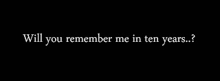 Will you remember me in ten years..