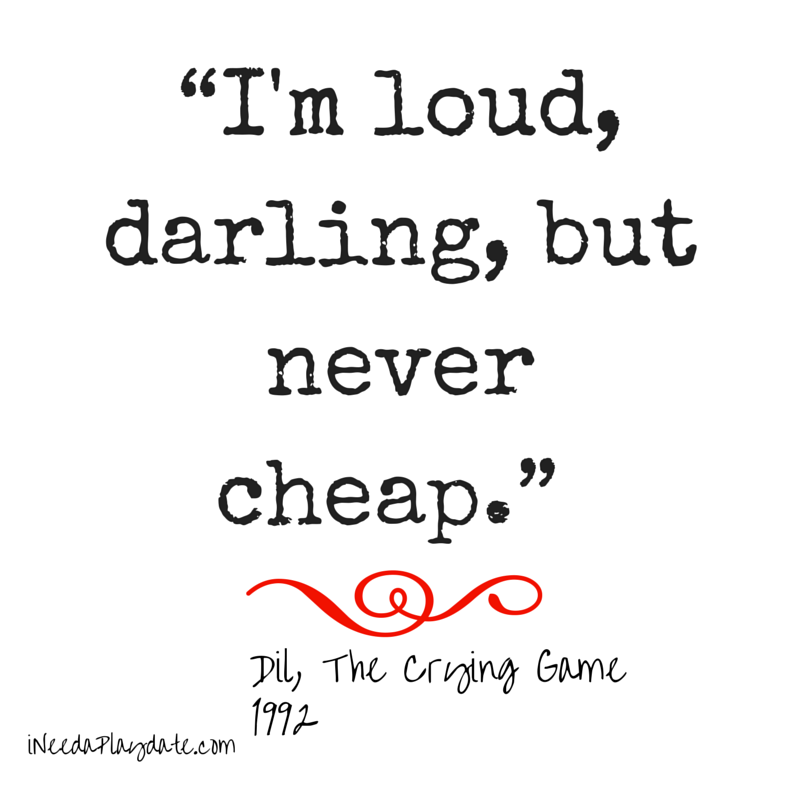 I'm loud, darling, but never cheap