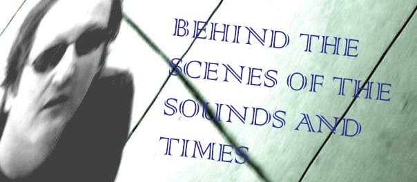 Behind the Scenes of the Sounds and Times:  Music Reviews and Screeds